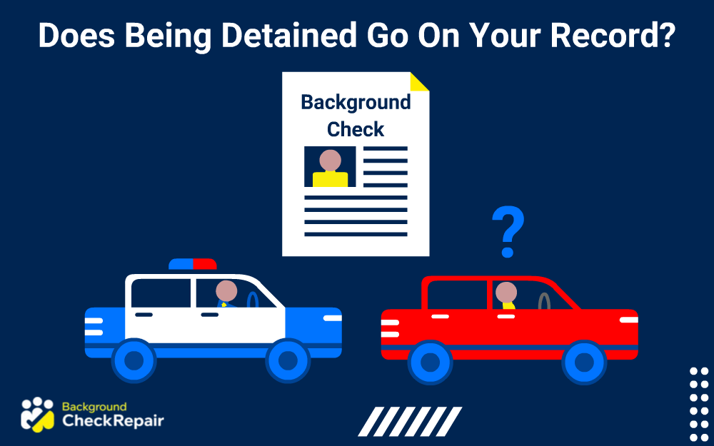 Does being detained go on your record a driver wonders while being pulled over for no probable cause by a police officer and a background check document with detention records hovers above while the driver asks the law enforcement officer does a police detention go on your record and how long do arrests stay on your record after being detained.
