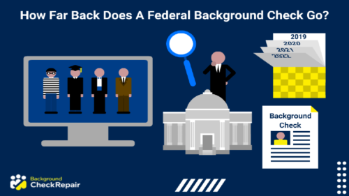 How far back does a federal background check go a man holding a magnifying glass wonders while a federal courthouse below and a federal background check document on the right with calendar above it showing years, and thinking how many years back does a federal background check go on the right with phases of a person’s life from criminal to worker to suit wearer.
