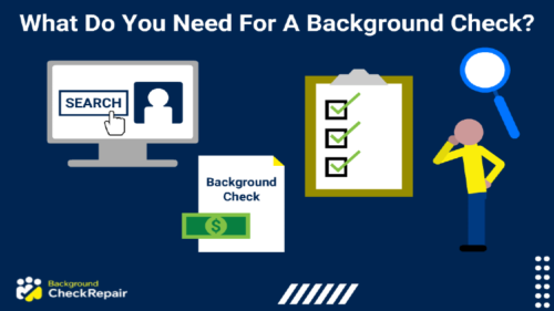 What do you need for a background check written across the top of a graphic with a man standing on the right side with a magnifying glass hovering over his head while he looks at a checklist that has boxes with green check marks in them on a clipboard, a background check document with money on it to represent cost, and a computer screen on the left with a giant search button about to be pushed.