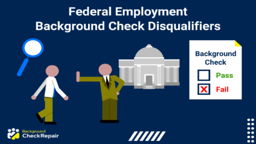 Man walking toward a federal building with a magnifying glass above his head as another man in a green suit holds out his arm to stop him from proceeding, while a failed federal background check document on the right indicates that federal employment background check disqualifiers were found in the walking man’s past.