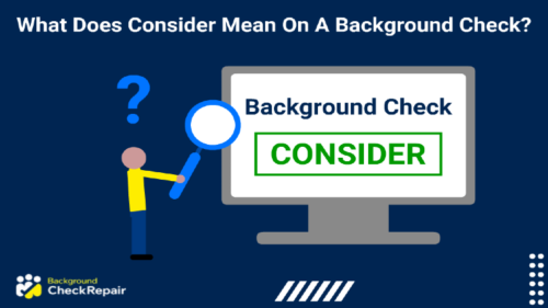 What does consider mean on a background check a man wonders while holding a magnifying glass to a large computer screen that shows a background check result of consider, with a question mark over his head.